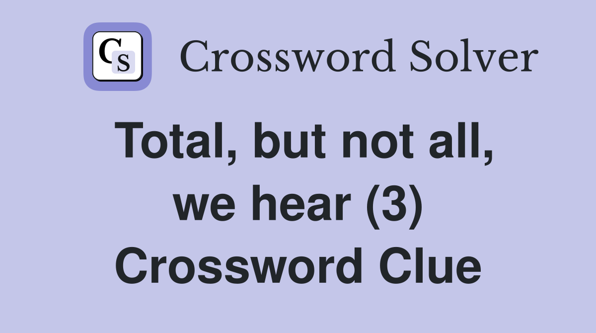 Total, but not all, we hear (3) Crossword Clue