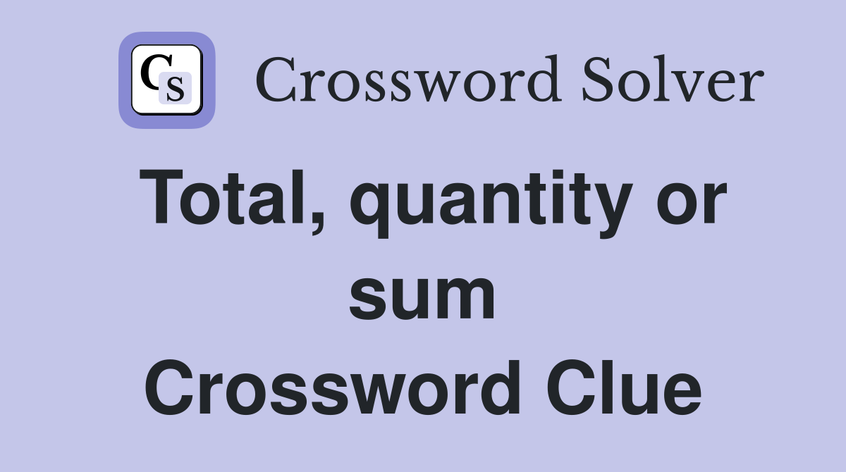 Total, quantity or sum Crossword Clue
