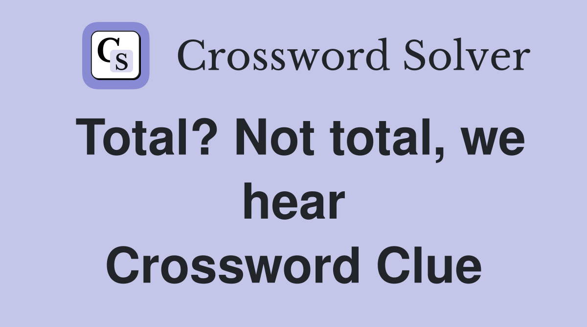 Total? Not total, we hear Crossword Clue