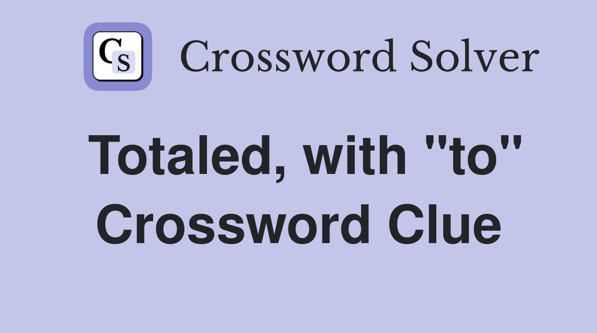 Totaled, with "to" Crossword Clue