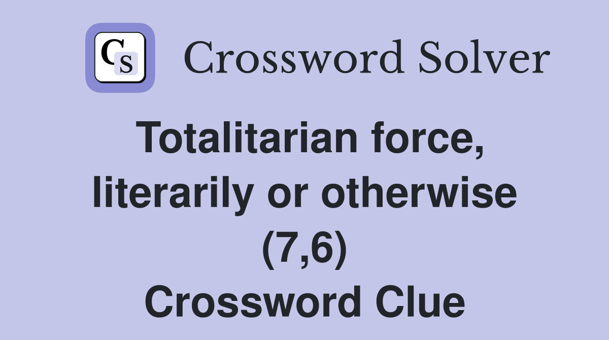 Totalitarian force, literarily or otherwise (7,6) Crossword Clue