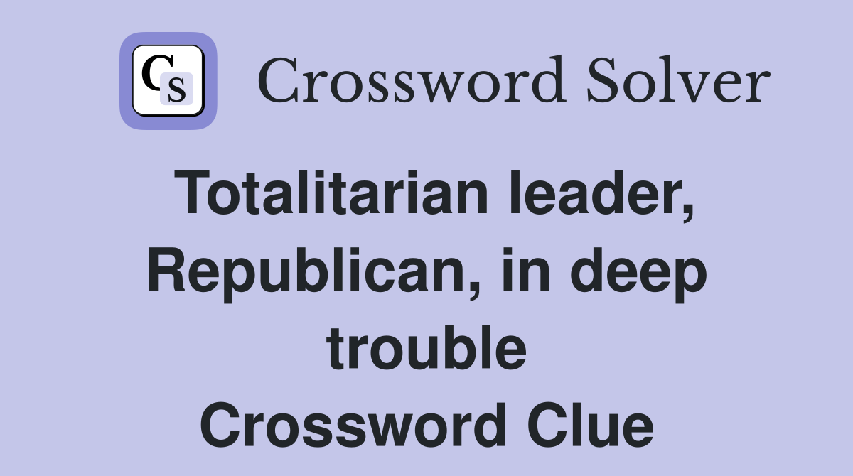 Totalitarian leader, Republican, in deep trouble Crossword Clue