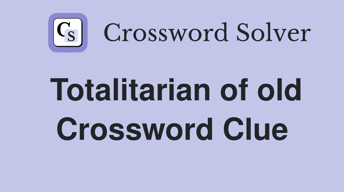 Totalitarian of old Crossword Clue