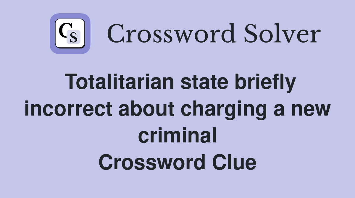 Totalitarian state briefly incorrect about charging a new criminal Crossword Clue