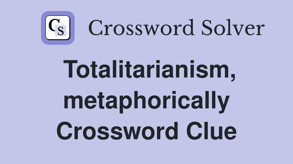 Totalitarianism, metaphorically Crossword Clue