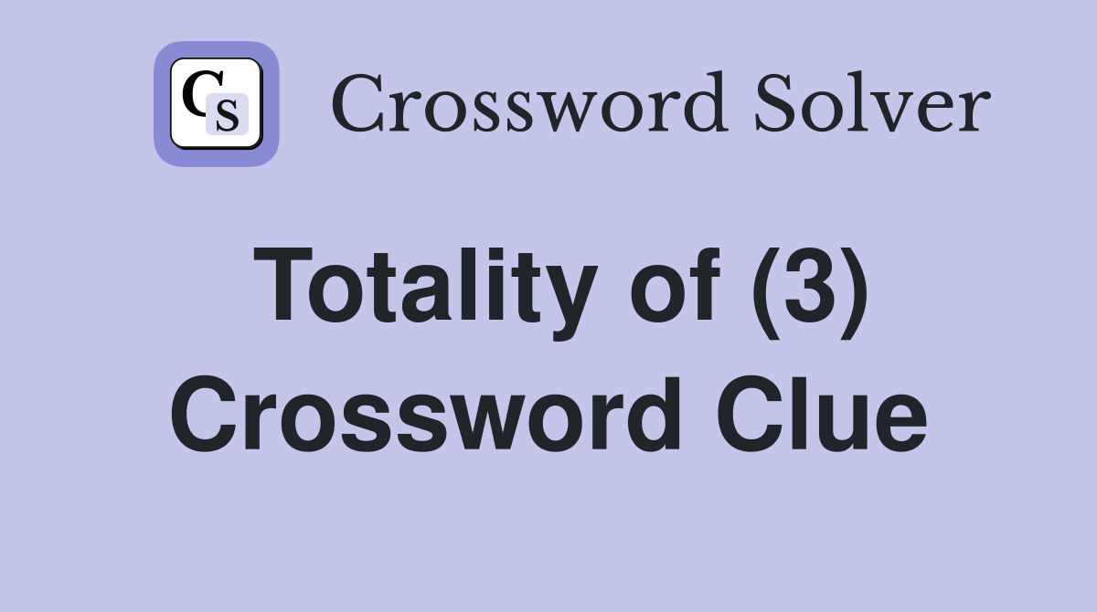 Totality of (3) Crossword Clue