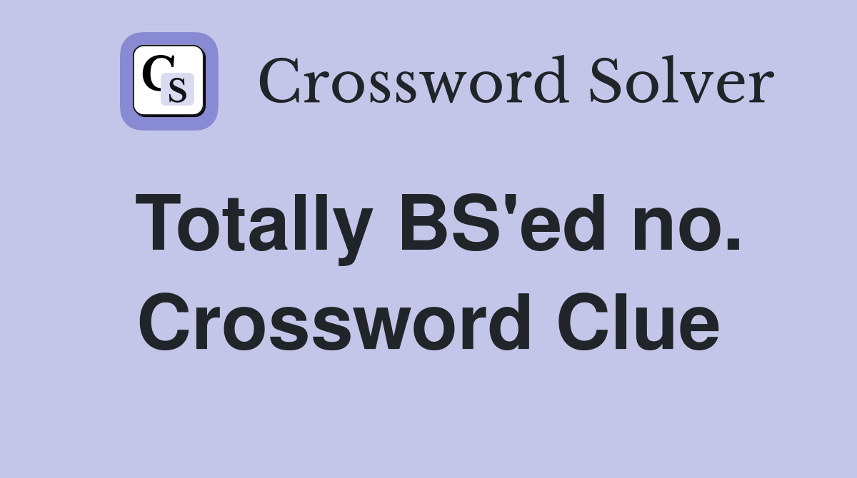 Totally BS'ed no. Crossword Clue