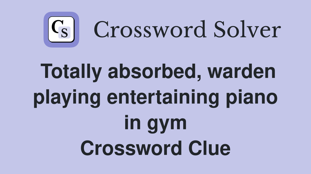 Totally absorbed, warden playing entertaining piano in gym Crossword Clue
