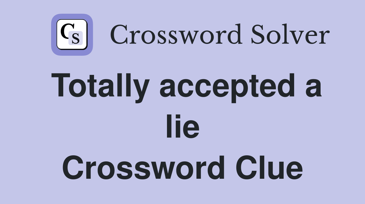 Totally accepted a lie Crossword Clue