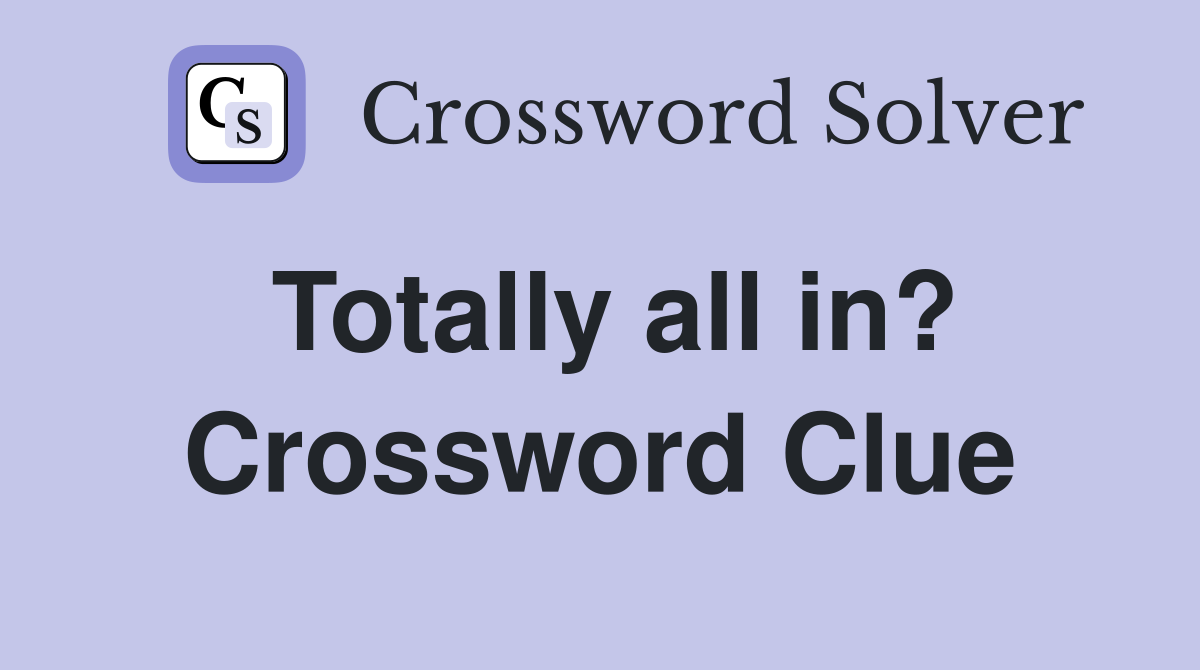 Totally all in? Crossword Clue