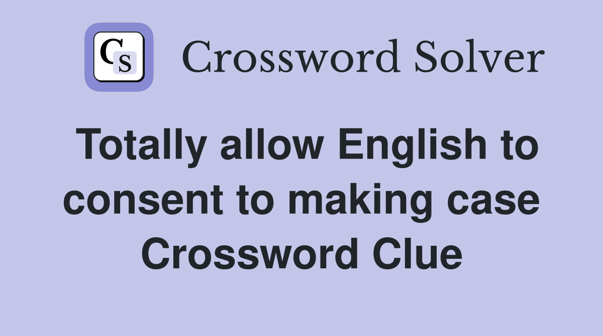 Totally allow English to consent to making case Crossword Clue