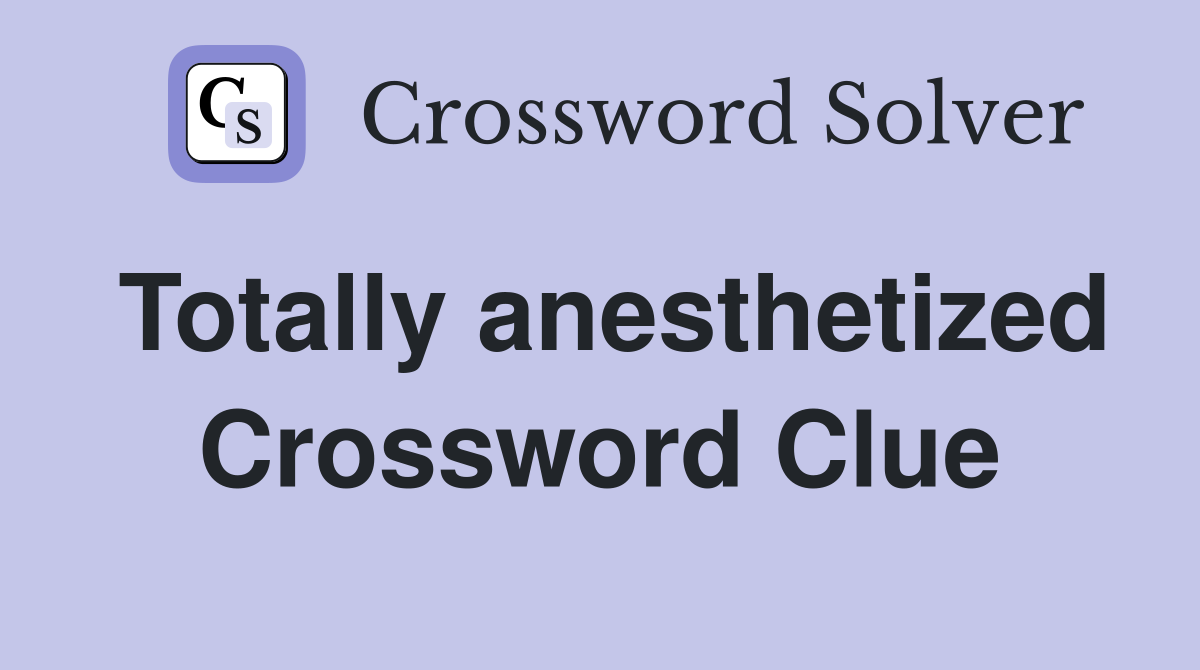 Totally anesthetized Crossword Clue