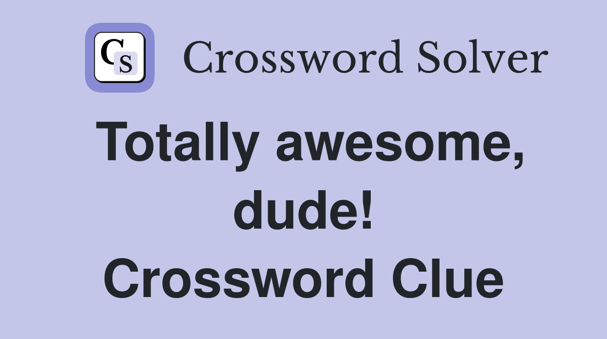 Totally awesome, dude! Crossword Clue