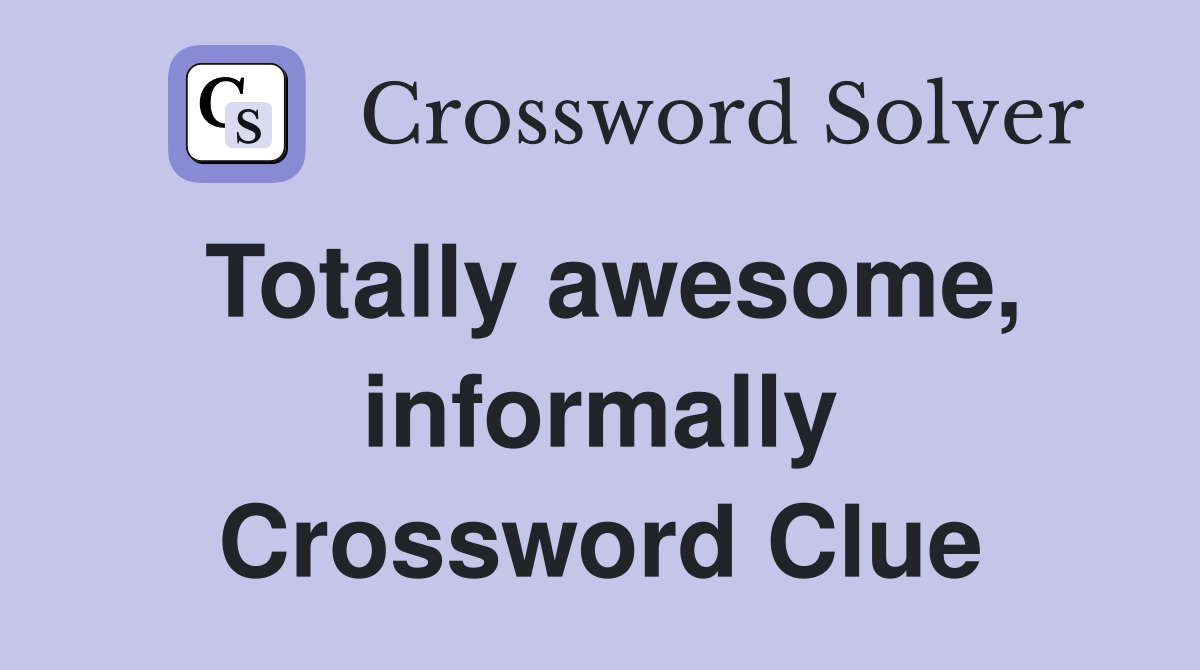 Totally awesome, informally Crossword Clue
