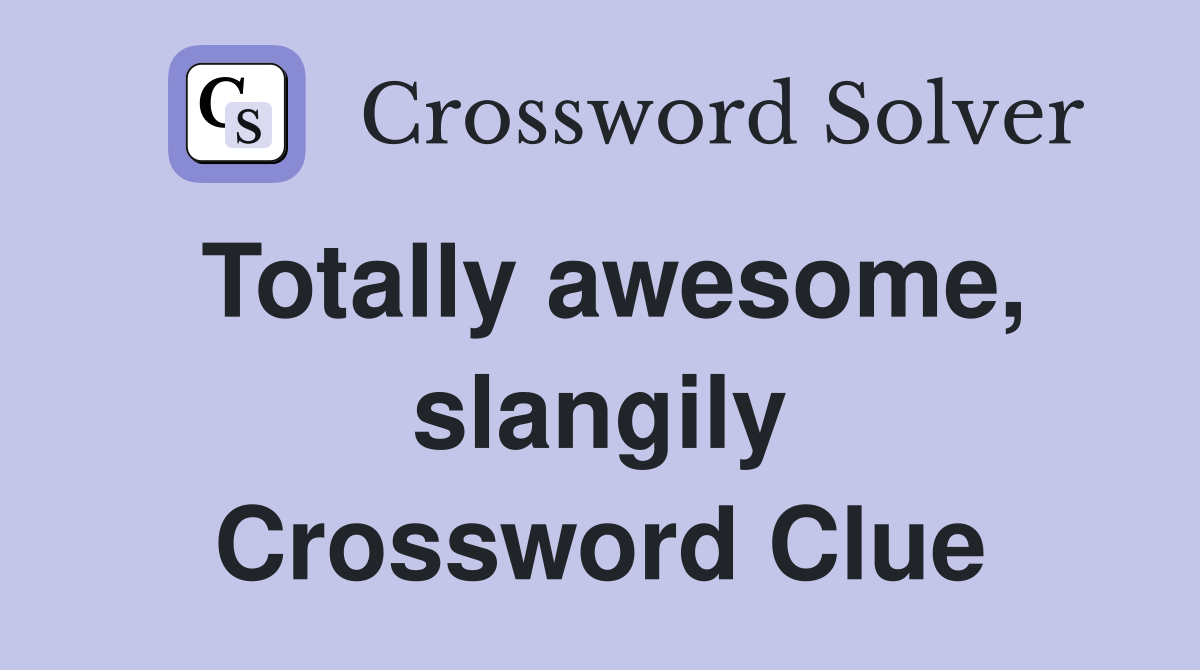 Totally awesome, slangily Crossword Clue