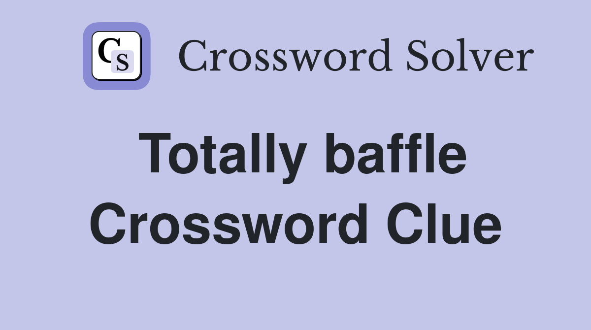 Totally baffle Crossword Clue