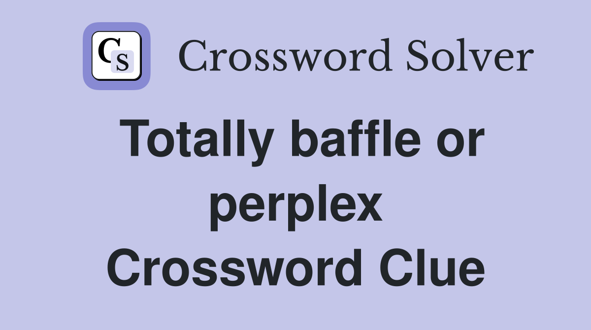 Totally baffle or perplex Crossword Clue