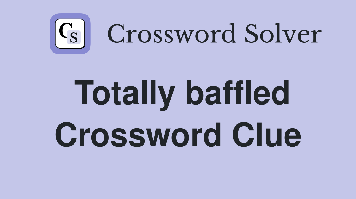 Totally baffled Crossword Clue
