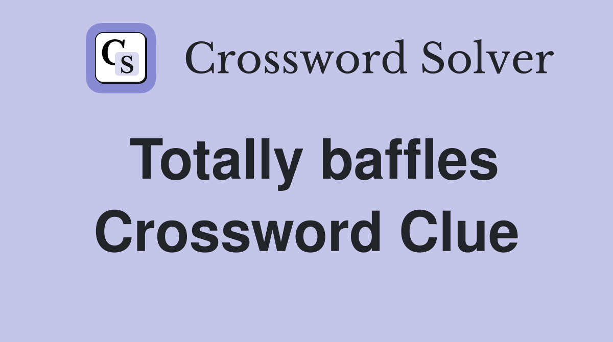 Totally baffles Crossword Clue