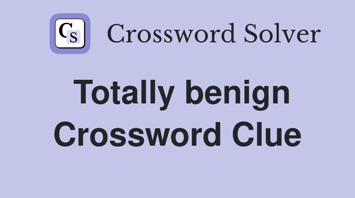 Totally benign Crossword Clue