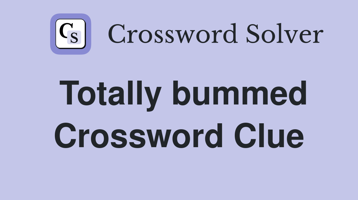 Totally bummed Crossword Clue