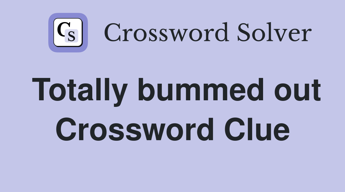 Totally bummed out Crossword Clue