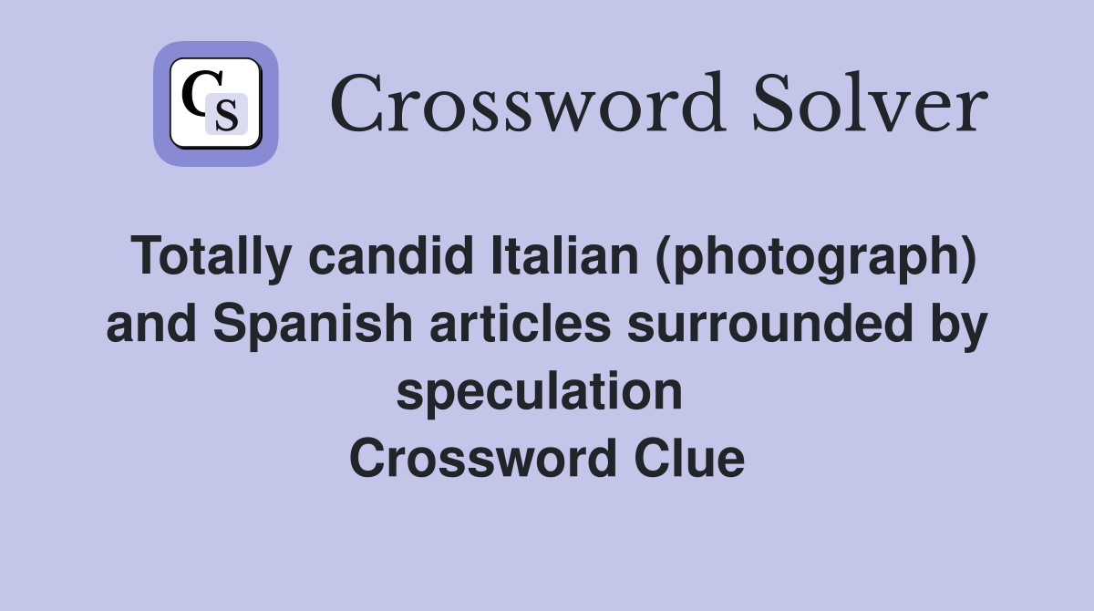 Totally candid Italian (photograph) and Spanish articles surrounded by speculation  Crossword Clue
