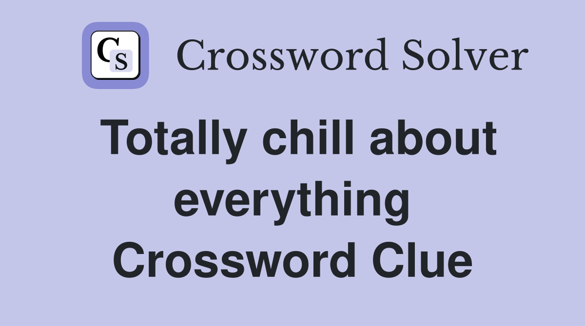 Totally chill about everything Crossword Clue