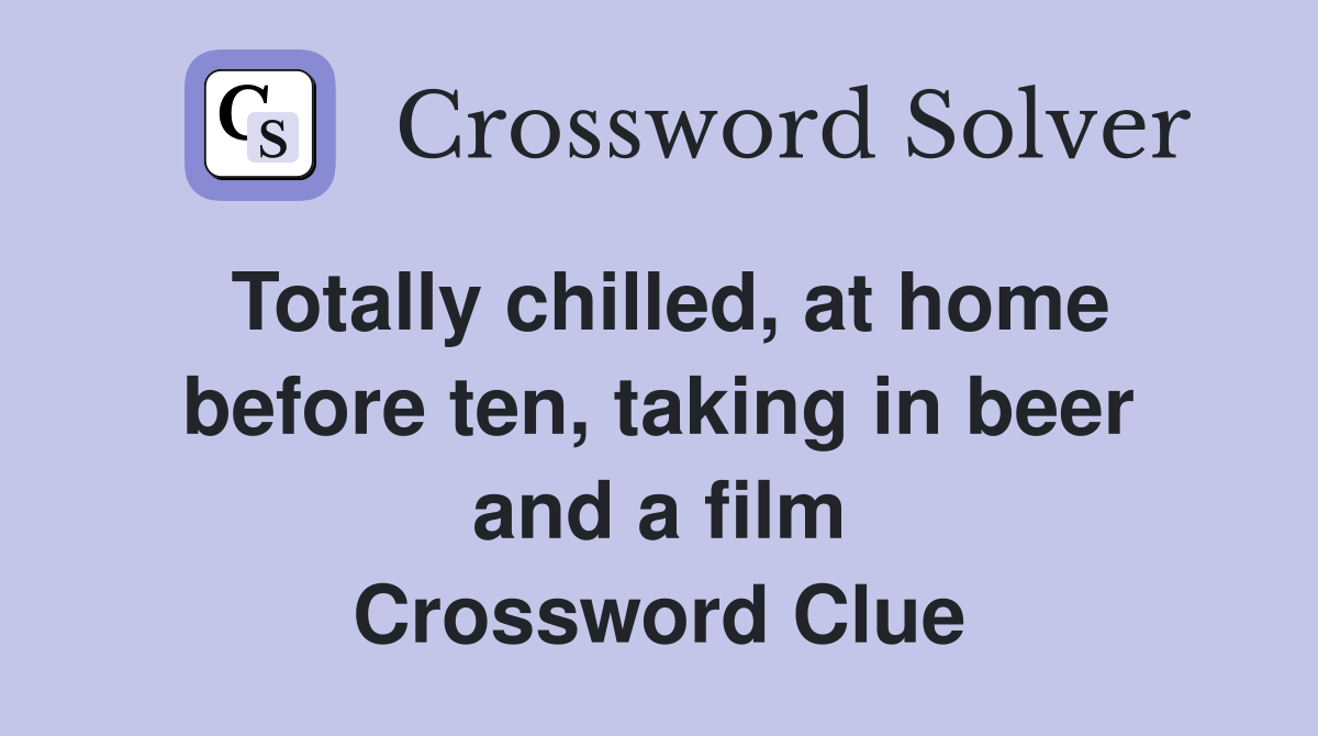 Totally chilled, at home before ten, taking in beer and a film Crossword Clue