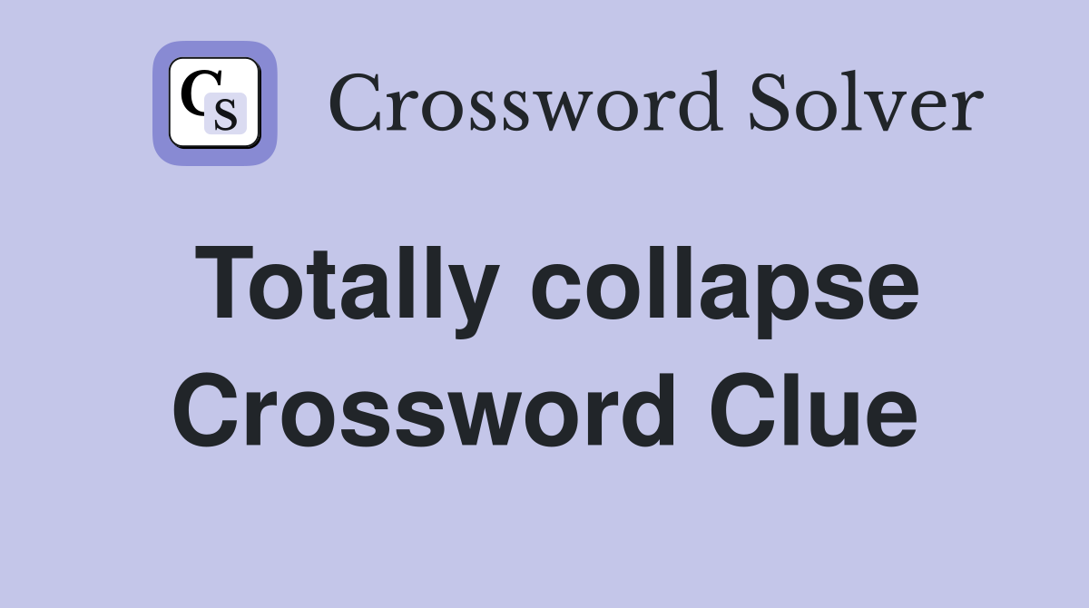 Totally collapse Crossword Clue