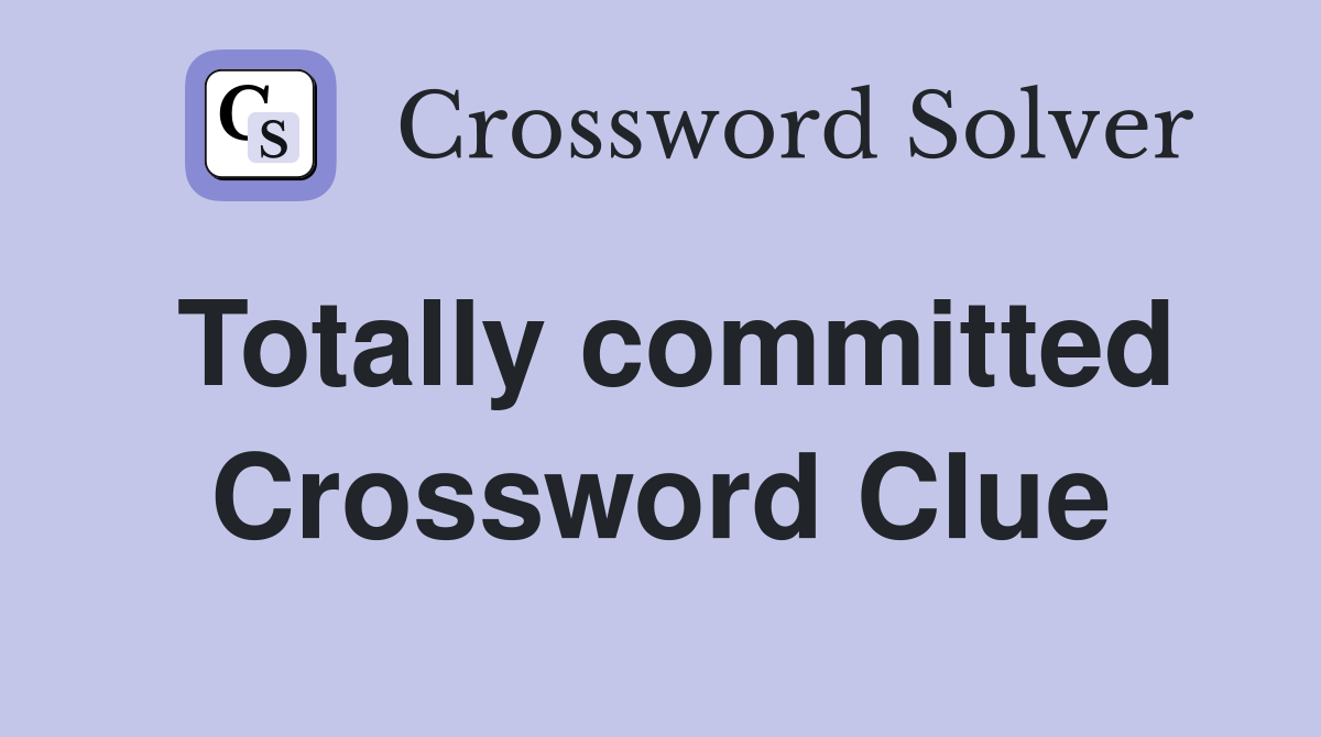 Totally committed Crossword Clue
