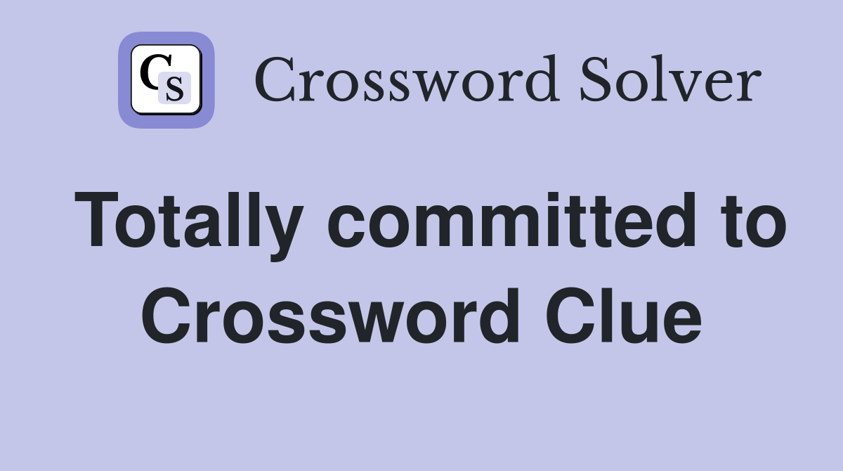 Totally committed to Crossword Clue