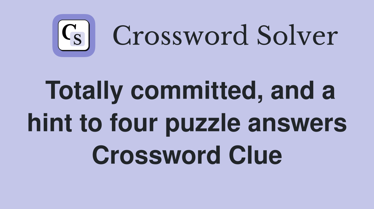 Totally committed, and a hint to four puzzle answers Crossword Clue