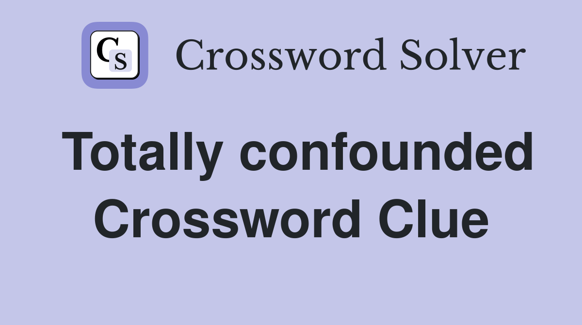Totally confounded Crossword Clue