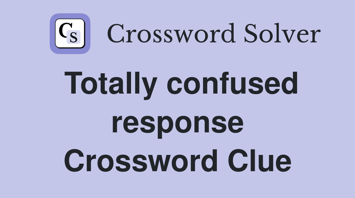 Totally confused response Crossword Clue
