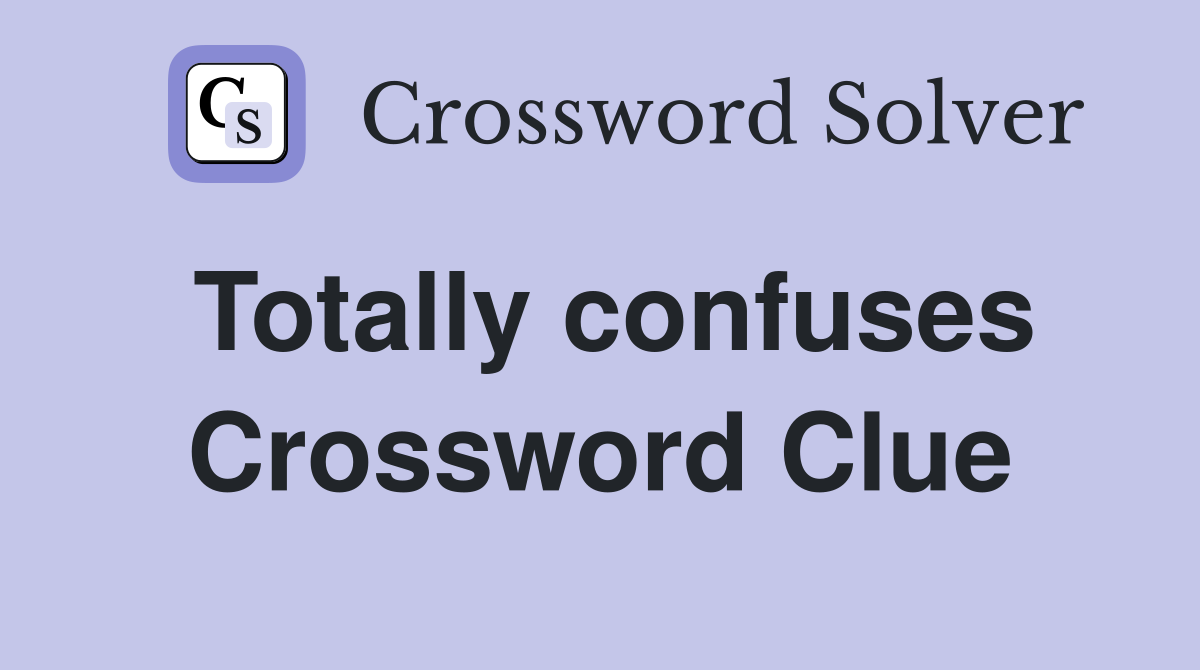 Totally confuses Crossword Clue