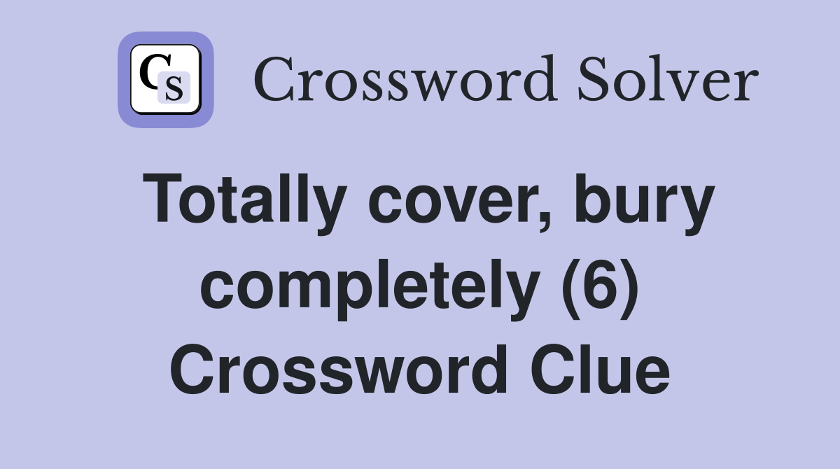 Totally cover, bury completely (6) Crossword Clue