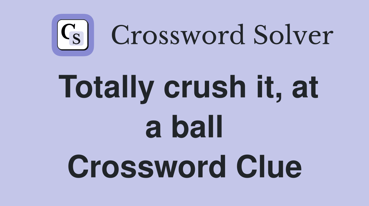 Totally crush it, at a ball Crossword Clue