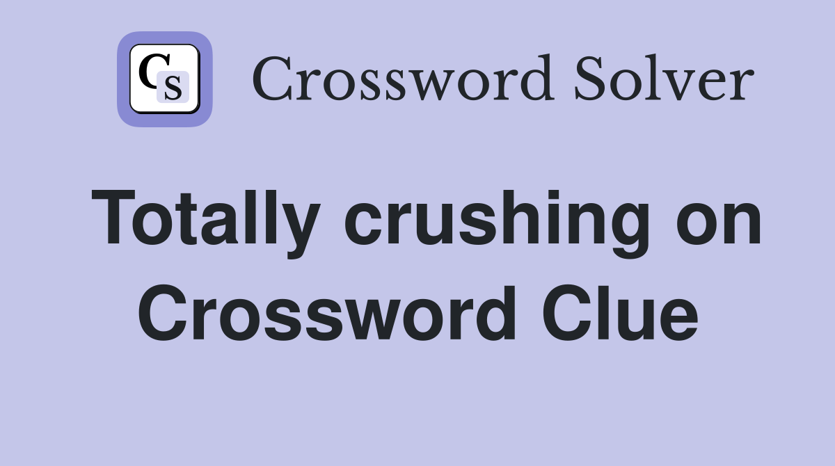Totally crushing on Crossword Clue