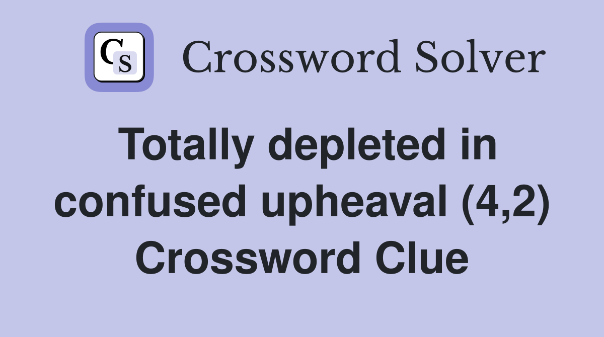 Totally depleted in confused upheaval (4,2) Crossword Clue