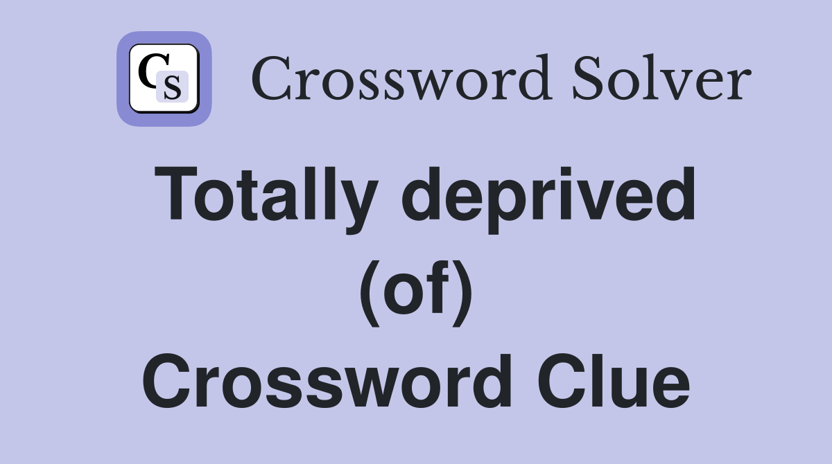 Totally deprived (of) Crossword Clue