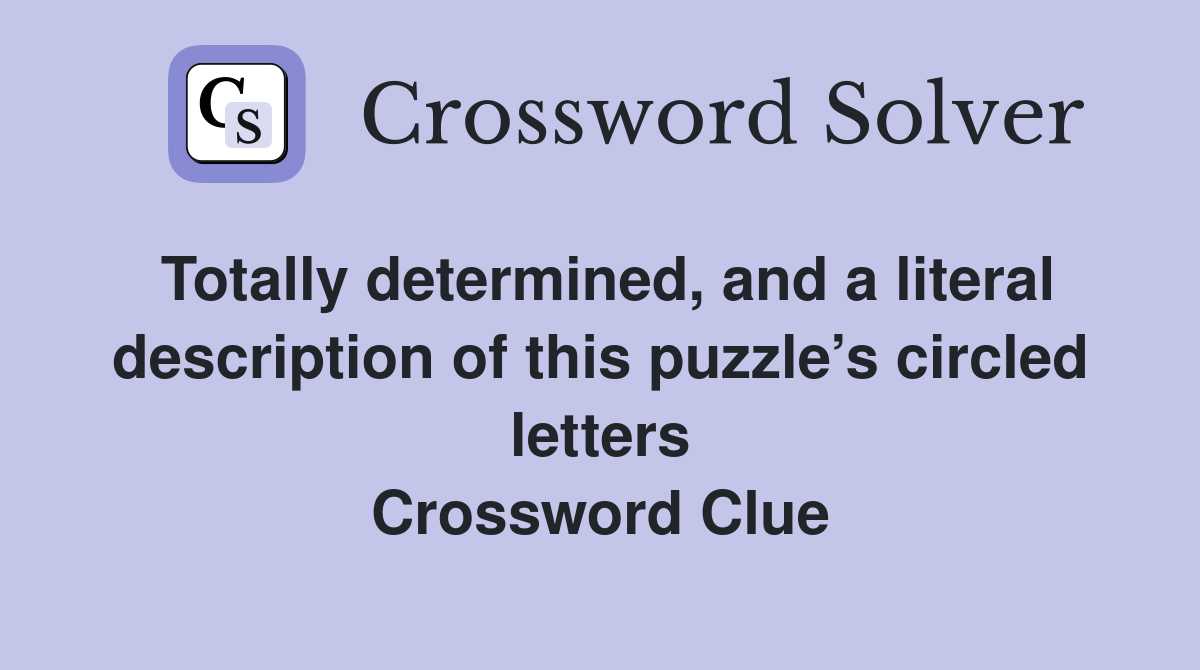 Totally determined, and a literal description of this puzzle’s circled letters Crossword Clue