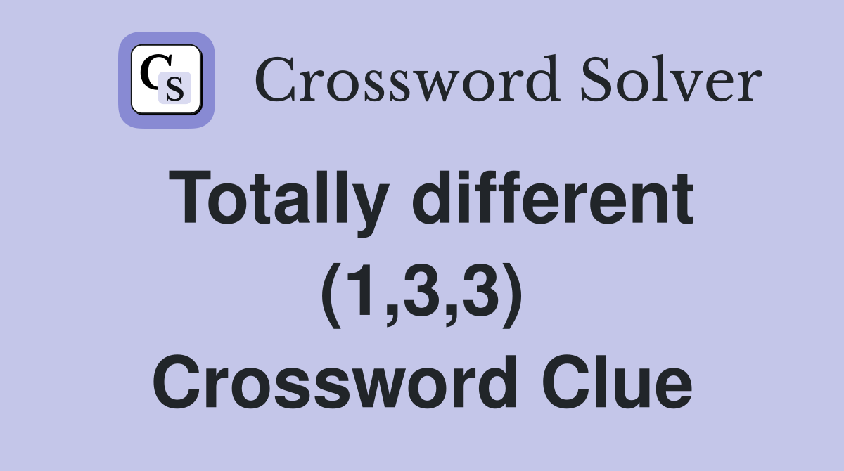 Totally different (1,3,3) Crossword Clue