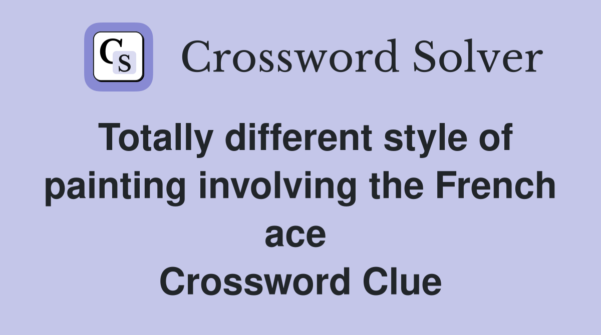 Totally different style of painting involving the French ace  Crossword Clue