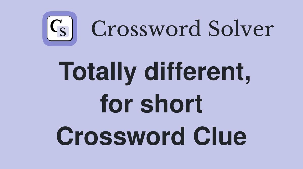 Totally different, for short Crossword Clue