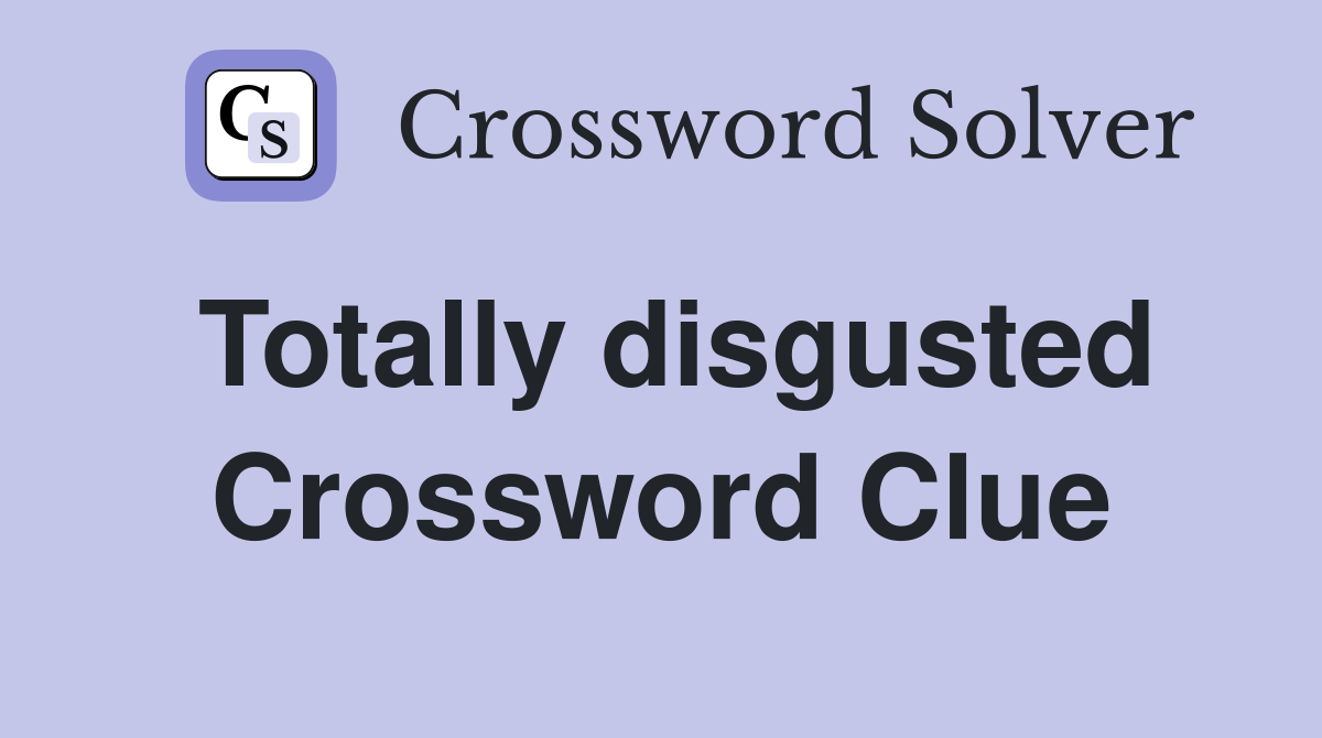 Totally disgusted Crossword Clue