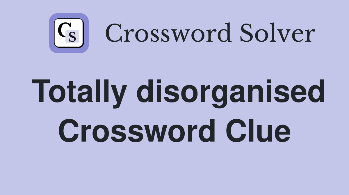 Totally disorganised Crossword Clue