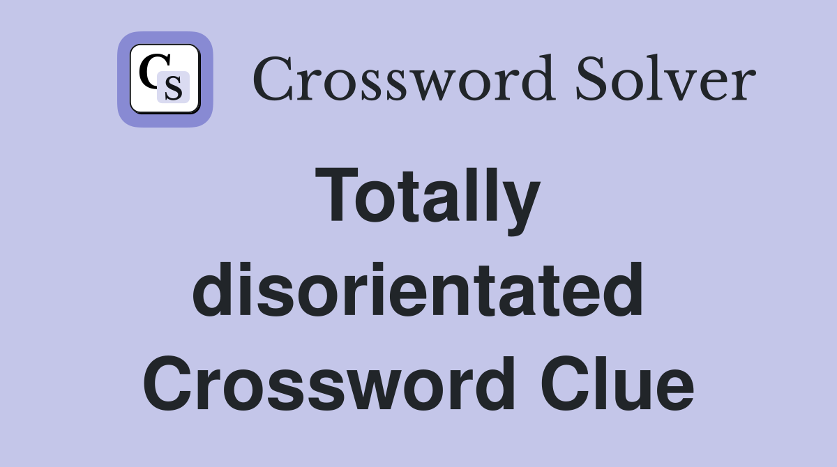 Totally disorientated Crossword Clue