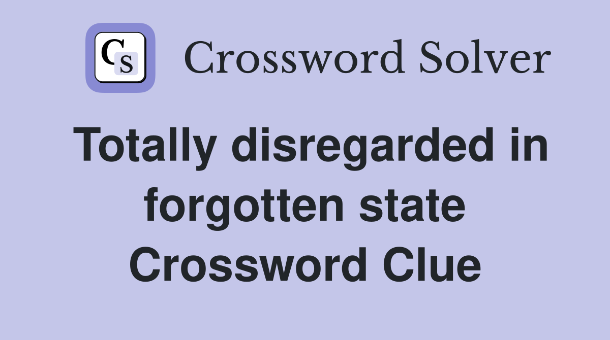 Totally disregarded in forgotten state Crossword Clue