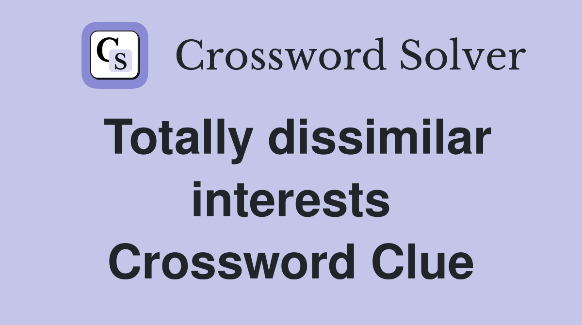 Totally dissimilar interests Crossword Clue